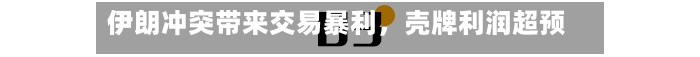伊朗冲突带来交易暴利，壳牌利润超预期-第2张图片