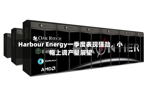 Harbour Energy一季度表现强劲，小幅上调产量展望-第2张图片