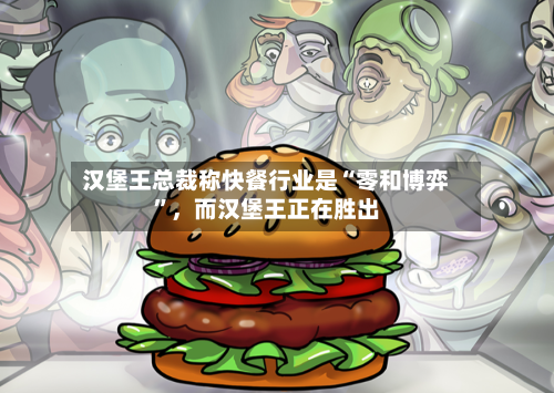 汉堡王总裁称快餐行业是“零和博弈	”	，而汉堡王正在胜出-第2张图片