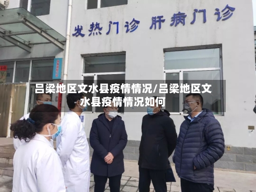 吕梁地区文水县疫情情况/吕梁地区文水县疫情情况如何