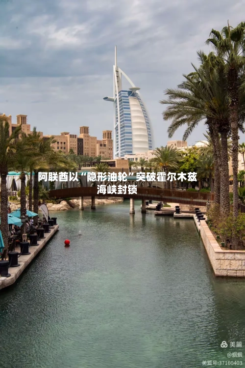 阿联酋以“隐形油轮”突破霍尔木兹海峡封锁-第2张图片