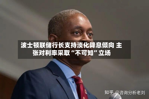波士顿联储行长支持淡化降息倾向 主张对利率采取“不可知”立场-第2张图片