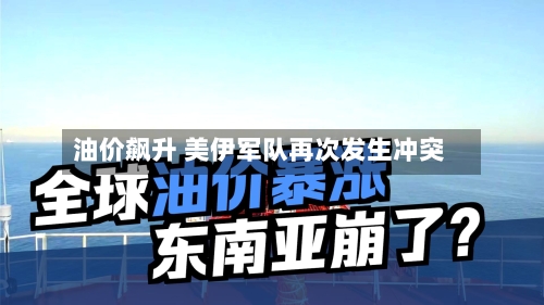 油价飙升 美伊军队再次发生冲突-第3张图片