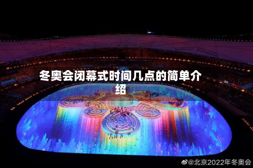 冬奥会闭幕式时间几点的简单介绍