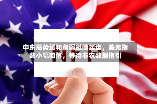 中东局势缓和削弱避险买盘，美元指数小幅回落	，等待非农数据指引-第2张图片