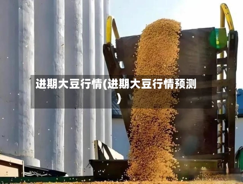 进期大豆行情(进期大豆行情预测)-第2张图片