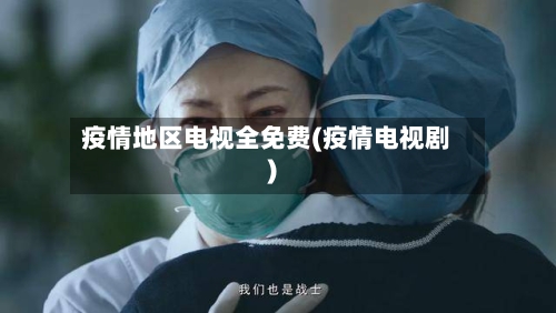 疫情地区电视全免费(疫情电视剧)