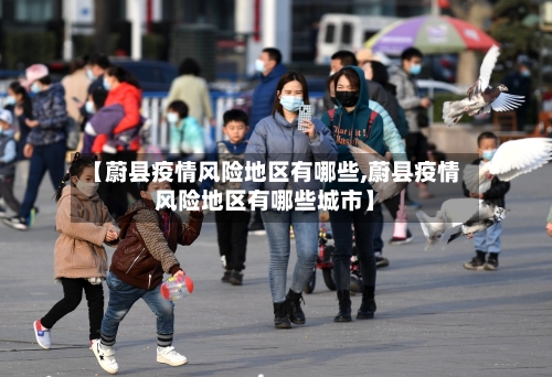【蔚县疫情风险地区有哪些,蔚县疫情风险地区有哪些城市】