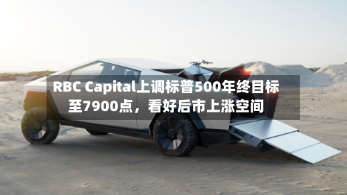 RBC Capital上调标普500年终目标至7900点	，看好后市上涨空间-第2张图片