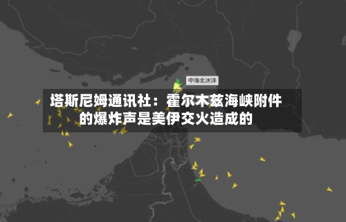 塔斯尼姆通讯社：霍尔木兹海峡附件的爆炸声是美伊交火造成的