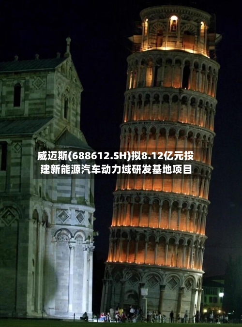 威迈斯(688612.SH)拟8.12亿元投建新能源汽车动力域研发基地项目-第2张图片