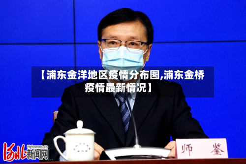 【浦东金洋地区疫情分布图,浦东金桥疫情最新情况】-第2张图片