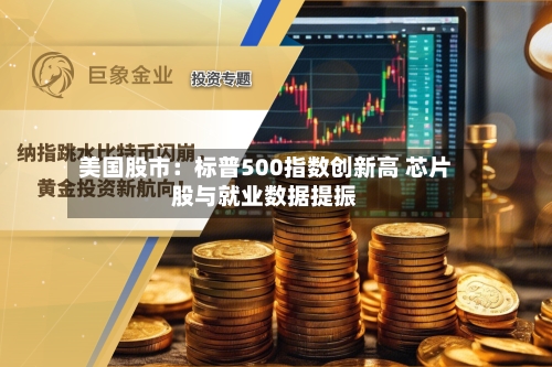美国股市:标普500指数创新高 芯片股与就业数据提振-第2张图片