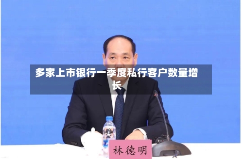 多家上市银行一季度私行客户数量增长