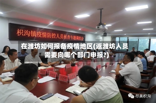 在潍坊如何报备疫情地区(返潍坊人员需要向哪个部门申报?)-第2张图片