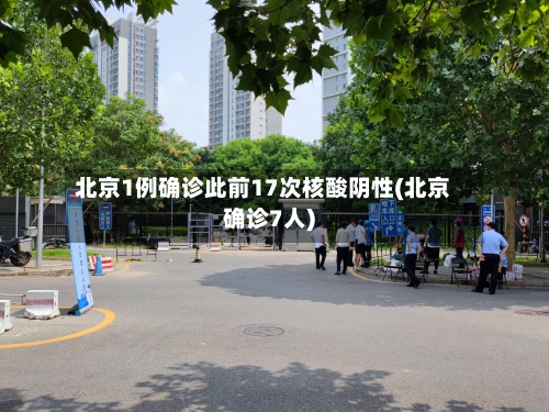 北京1例确诊此前17次核酸阴性(北京确诊7人)