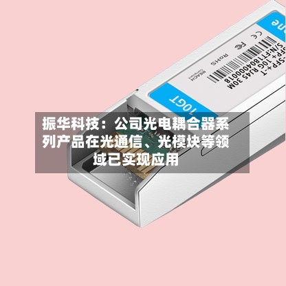 振华科技：公司光电耦合器系列产品在光通信、光模块等领域已实现应用-第2张图片