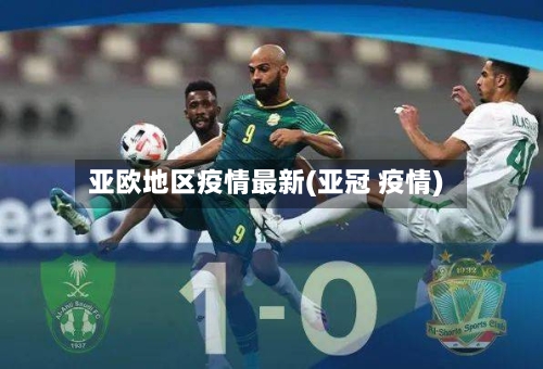 亚欧地区疫情最新(亚冠 疫情)-第3张图片