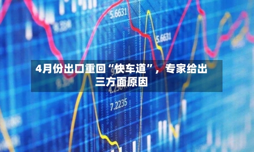 4月份出口重回“快车道	”	，专家给出三方面原因-第3张图片