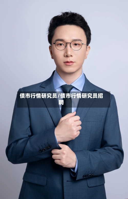 债市行情研究员/债市行情研究员招聘-第2张图片