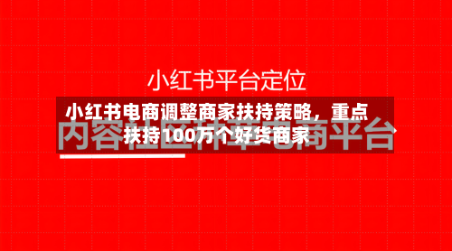 小红书电商调整商家扶持策略，重点扶持100万个好货商家-第2张图片