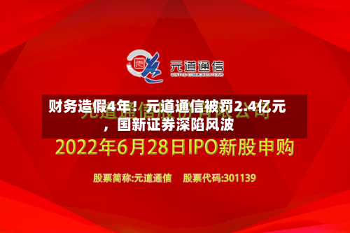 财务造假4年！元道通信被罚2.4亿元，国新证券深陷风波-第2张图片