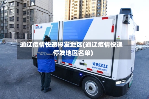 通辽疫情快递停发地区(通辽疫情快递停发地区名单)-第2张图片