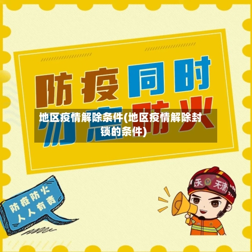 地区疫情解除条件(地区疫情解除封锁的条件)