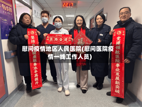慰问疫情地区人民医院(慰问医院疫情一线工作人员)-第2张图片