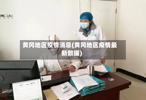 黄冈地区疫情消息(黄冈地区疫情最新数据)