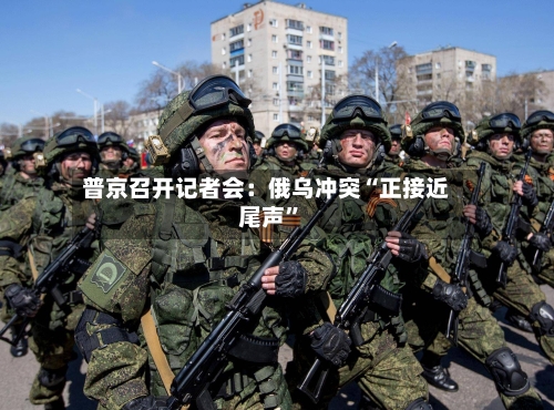 普京召开记者会：俄乌冲突“正接近尾声	”-第2张图片