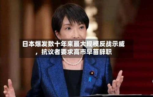 日本爆发数十年来最大规模反战示威	，抗议者要求高市早苗辞职-第2张图片