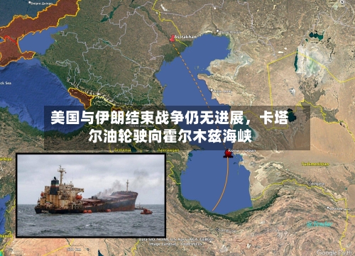 美国与伊朗结束战争仍无进展，卡塔尔油轮驶向霍尔木兹海峡-第2张图片