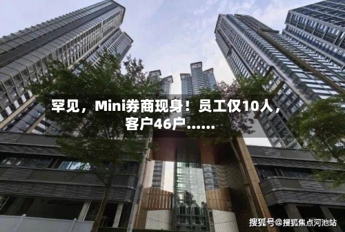 罕见，Mini券商现身！员工仅10人，客户46户......