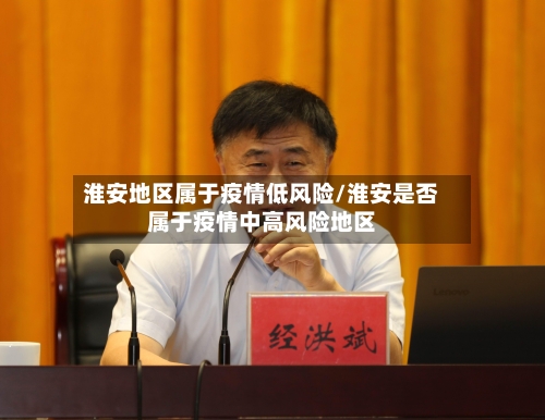 淮安地区属于疫情低风险/淮安是否属于疫情中高风险地区-第3张图片