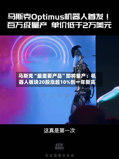 马斯克“最重要产品	”即将量产：机器人板块20股涨超10%创一年新高-第2张图片