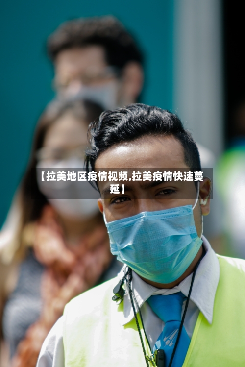 【拉美地区疫情视频,拉美疫情快速蔓延】-第2张图片