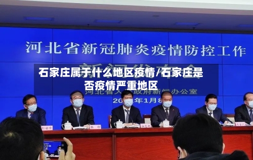 石家庄属于什么地区疫情/石家庄是否疫情严重地区