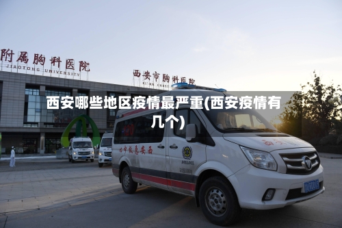 西安哪些地区疫情最严重(西安疫情有几个)-第2张图片