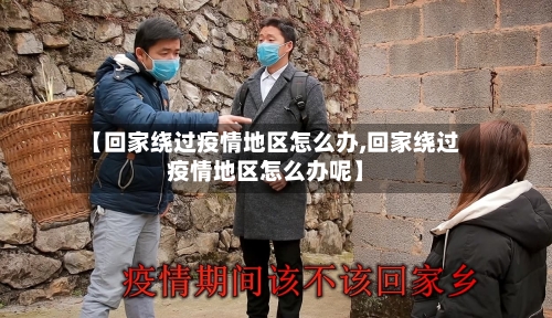 【回家绕过疫情地区怎么办,回家绕过疫情地区怎么办呢】