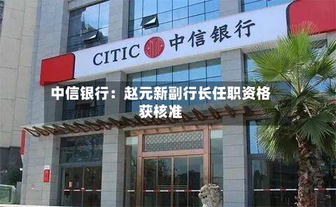 中信银行：赵元新副行长任职资格获核准