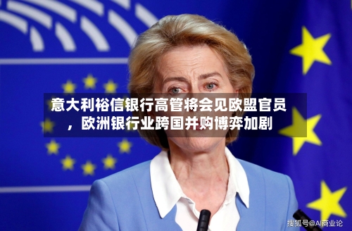 意大利裕信银行高管将会见欧盟官员，欧洲银行业跨国并购博弈加剧-第2张图片