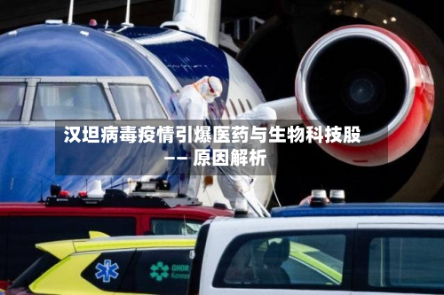 汉坦病毒疫情引爆医药与生物科技股 —— 原因解析-第3张图片