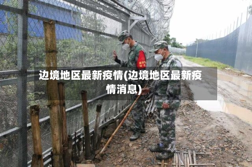 边境地区最新疫情(边境地区最新疫情消息)