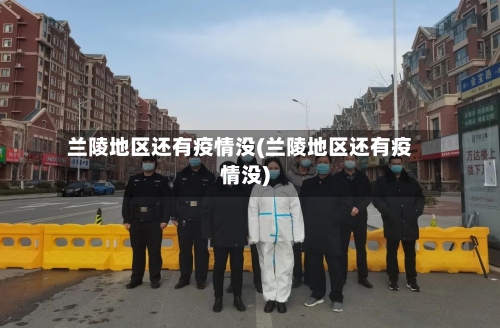 兰陵地区还有疫情没(兰陵地区还有疫情没)-第3张图片