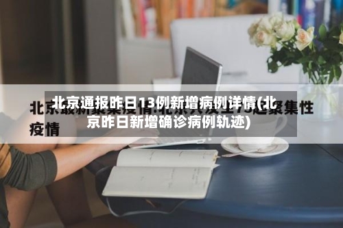 北京通报昨日13例新增病例详情(北京昨日新增确诊病例轨迹)