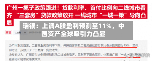 瑞银：上调A股盈利预测至11%，中国资产全球吸引力凸显-第2张图片