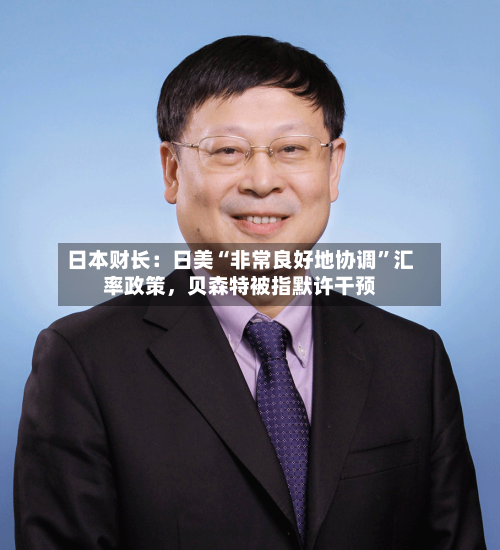日本财长：日美“非常良好地协调”汇率政策	，贝森特被指默许干预-第3张图片