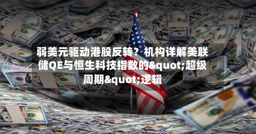 弱美元驱动港股反转?机构详解美联储QE与恒生科技指数的"超级周期"逻辑-第3张图片