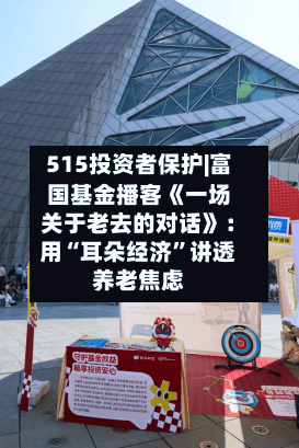 515投资者保护|富国基金播客《一场关于老去的对话》：用“耳朵经济”讲透养老焦虑